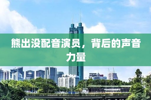 熊出沒配音演員，背后的聲音力量