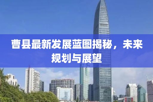 曹縣最新發(fā)展藍(lán)圖揭秘，未來規(guī)劃與展望