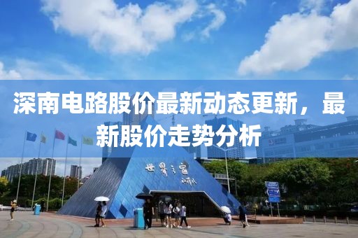 深南電路股價最新動態(tài)更新，最新股價走勢分析