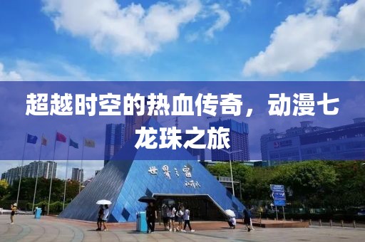 超越時空的熱血傳奇，動漫七龍珠之旅