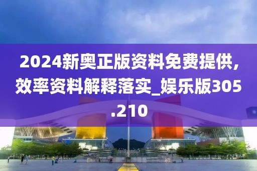 2024新奧正版資料免費提供,效率資料解釋落實_娛樂版305.210