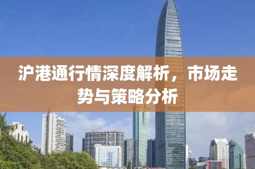 滬港通行情深度解析，市場走勢與策略分析