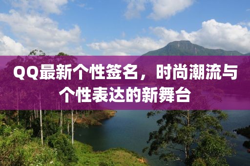 QQ最新個性簽名，時尚潮流與個性表達的新舞臺