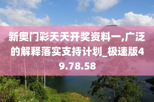 新奧門彩天天開獎(jiǎng)資料一,廣泛的解釋落實(shí)支持計(jì)劃_極速版49.78.58