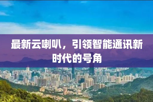最新云喇叭，引領智能通訊新時代的號角