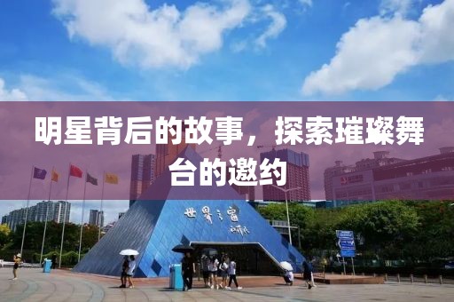 明星背后的故事，探索璀璨舞臺(tái)的邀約