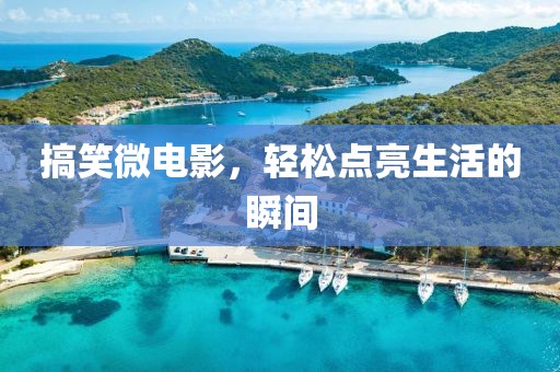 搞笑微電影，輕松點(diǎn)亮生活的瞬間