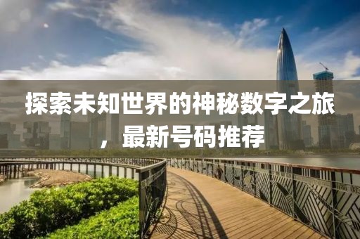 探索未知世界的神秘數(shù)字之旅，最新號碼推薦