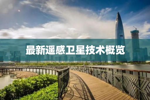 最新遙感衛(wèi)星技術(shù)概覽