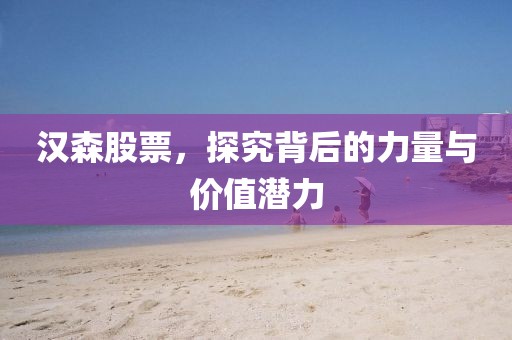 漢森股票，探究背后的力量與價值潛力