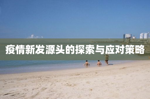 疫情新發(fā)源頭的探索與應(yīng)對策略
