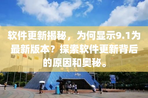 軟件更新揭秘，為何顯示9.1為最新版本？探索軟件更新背后的原因和奧秘。