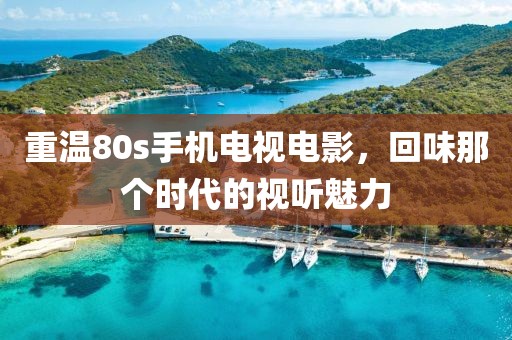 重溫80s手機電視電影，回味那個時代的視聽魅力