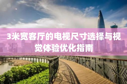 3米寬客廳的電視尺寸選擇與視覺體驗優(yōu)化指南