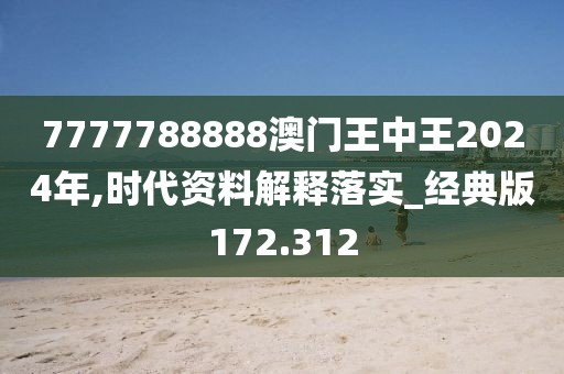 7777788888澳門王中王2024年,時(shí)代資料解釋落實(shí)_經(jīng)典版172.312