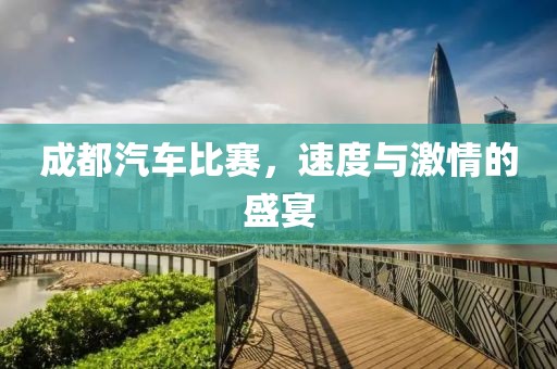 成都汽車比賽，速度與激情的盛宴