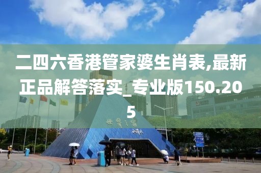 二四六香港管家婆生肖表,最新正品解答落實_專業(yè)版150.205