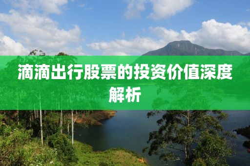 滴滴出行股票的投資價值深度解析