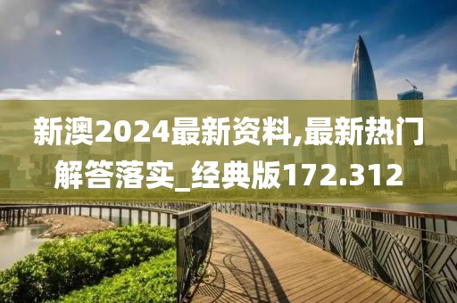 新澳2024最新資料,最新熱門解答落實_經(jīng)典版172.312
