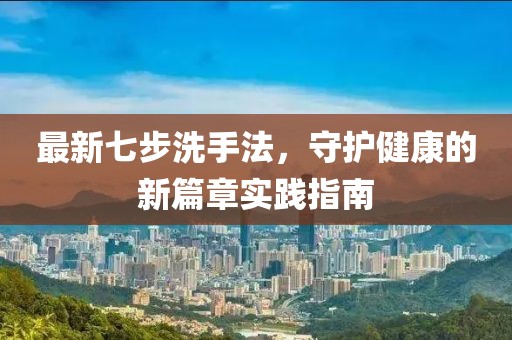 最新七步洗手法，守護(hù)健康的新篇章實踐指南