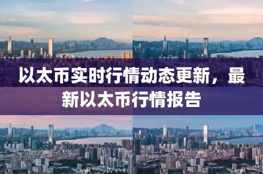 以太幣實時行情動態(tài)更新，最新以太幣行情報告