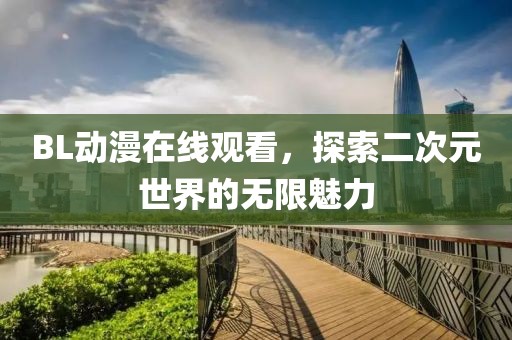 BL動(dòng)漫在線觀看，探索二次元世界的無限魅力