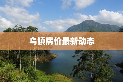 烏鎮(zhèn)房價最新動態(tài)