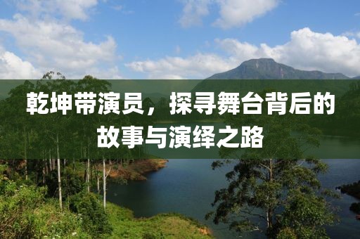 乾坤帶演員，探尋舞臺(tái)背后的故事與演繹之路