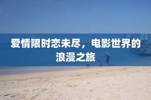 愛情限時(shí)戀未盡，電影世界的浪漫之旅