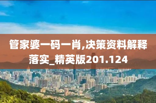 管家婆一碼一肖,決策資料解釋落實(shí)_精英版201.124