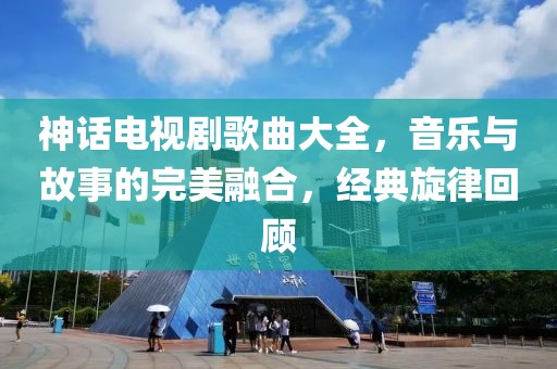 神話電視劇歌曲大全，音樂與故事的完美融合，經(jīng)典旋律回顧