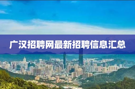 廣漢招聘網(wǎng)最新招聘信息匯總