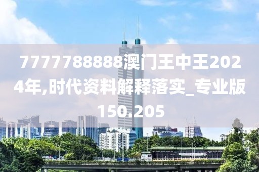 7777788888澳門王中王2024年,時代資料解釋落實_專業(yè)版150.205