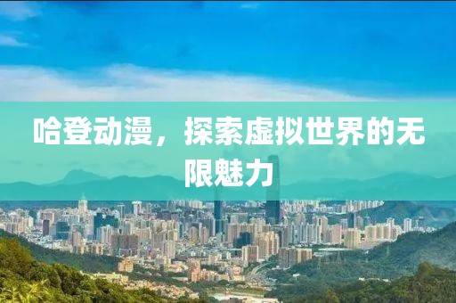 哈登動(dòng)漫，探索虛擬世界的無限魅力
