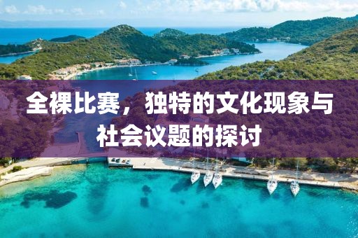 全裸比賽，獨(dú)特的文化現(xiàn)象與社會(huì)議題的探討