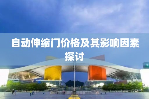 自動(dòng)伸縮門價(jià)格及其影響因素探討