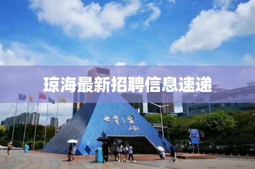 瓊海最新招聘信息速遞