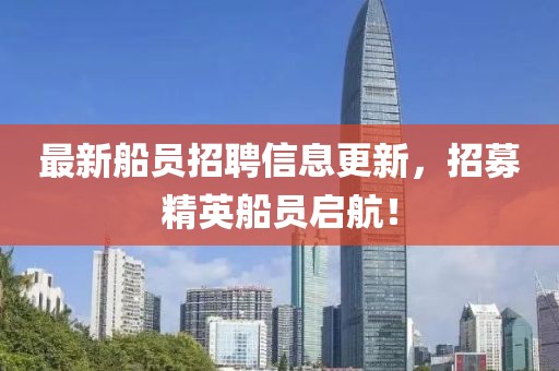 最新船員招聘信息更新，招募精英船員啟航！