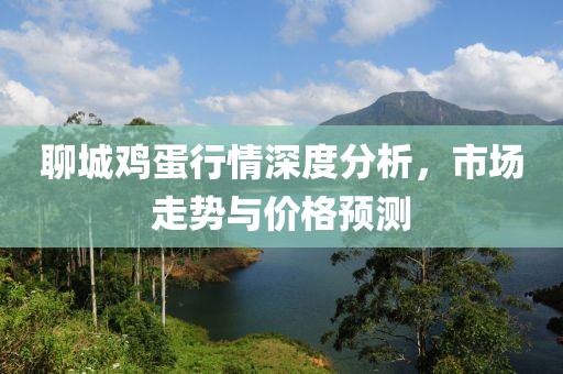 聊城雞蛋行情深度分析，市場走勢與價格預測