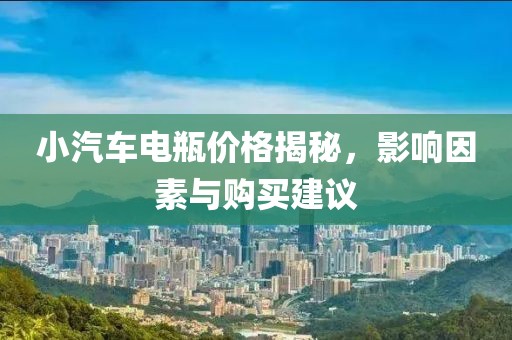 小汽車電瓶價格揭秘，影響因素與購買建議
