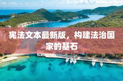 憲法文本最新版，構(gòu)建法治國家的基石