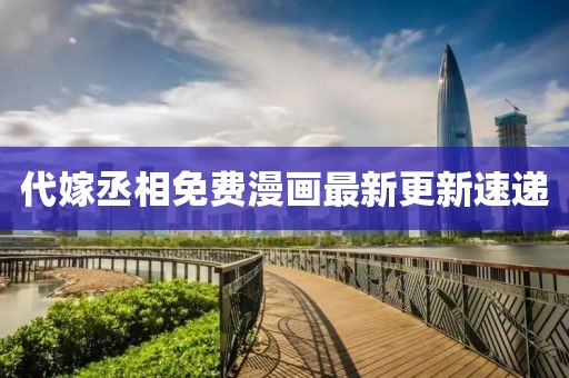 代嫁丞相免費漫畫最新更新速遞