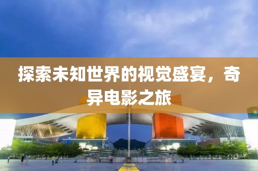 探索未知世界的視覺盛宴，奇異電影之旅