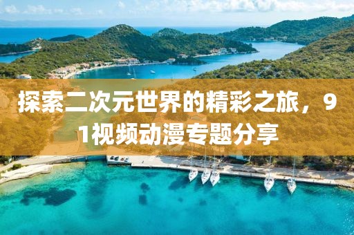 探索二次元世界的精彩之旅，91視頻動漫專題分享