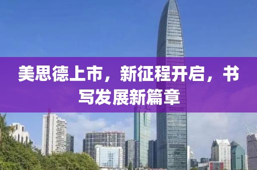 美思德上市，新征程開啟，書寫發(fā)展新篇章