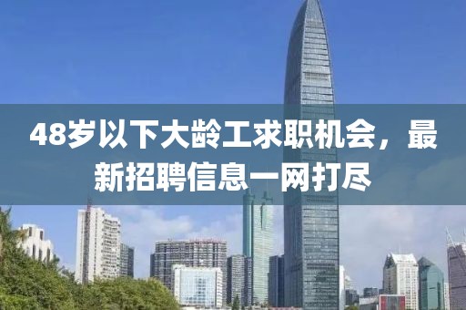 48歲以下大齡工求職機會，最新招聘信息一網打盡