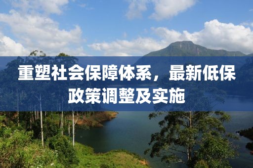 重塑社會(huì)保障體系，最新低保政策調(diào)整及實(shí)施
