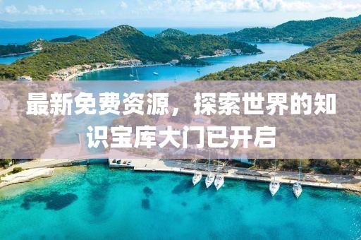 最新免費資源，探索世界的知識寶庫大門已開啟