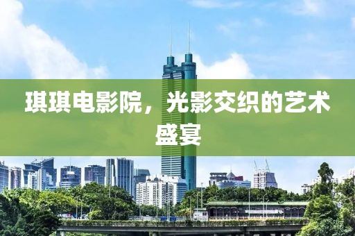 琪琪電影院，光影交織的藝術(shù)盛宴