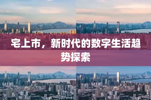 宅上市，新時代的數(shù)字生活趨勢探索
